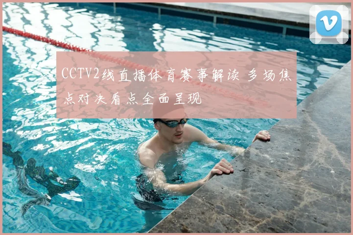 CCTV2线直播体育赛事解读 多场焦点对决看点全面呈现