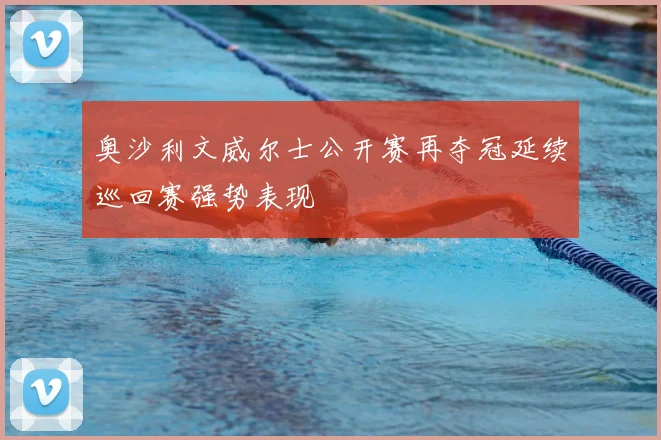 奥沙利文威尔士公开赛再夺冠延续巡回赛强势表现