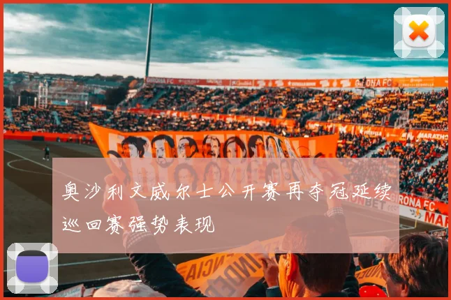 奥沙利文威尔士公开赛再夺冠延续巡回赛强势表现