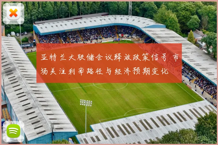 亚特兰大联储会议释放政策信号 市场关注利率路径与经济预期变化