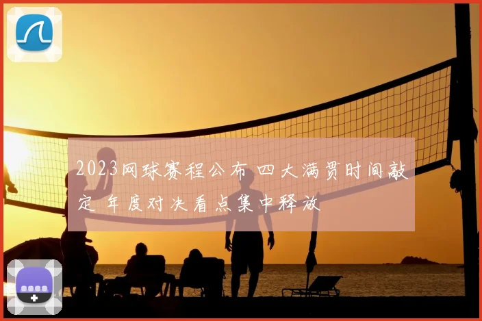 2023网球赛程公布 四大满贯时间敲定 年度对决看点集中释放