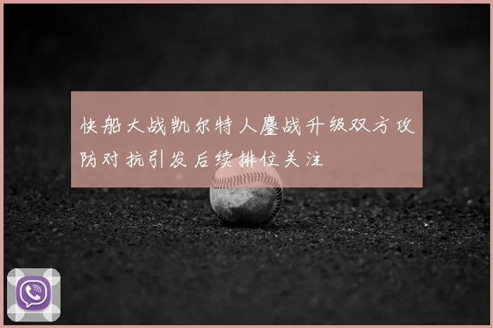 快船大战凯尔特人鏖战升级双方攻防对抗引发后续排位关注