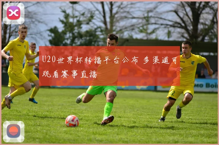 U20世界杯转播平台公布 多渠道可观看赛事直播