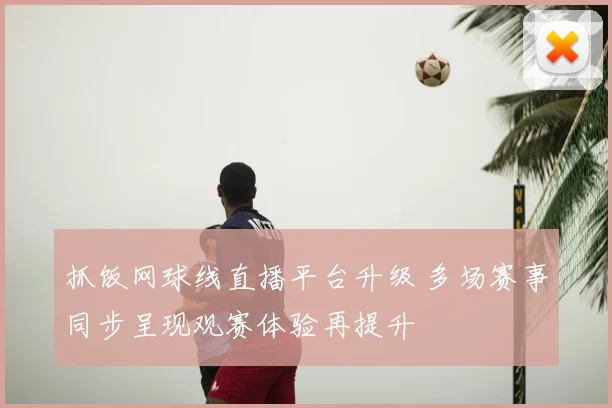 抓饭网球线直播平台升级 多场赛事同步呈现观赛体验再提升